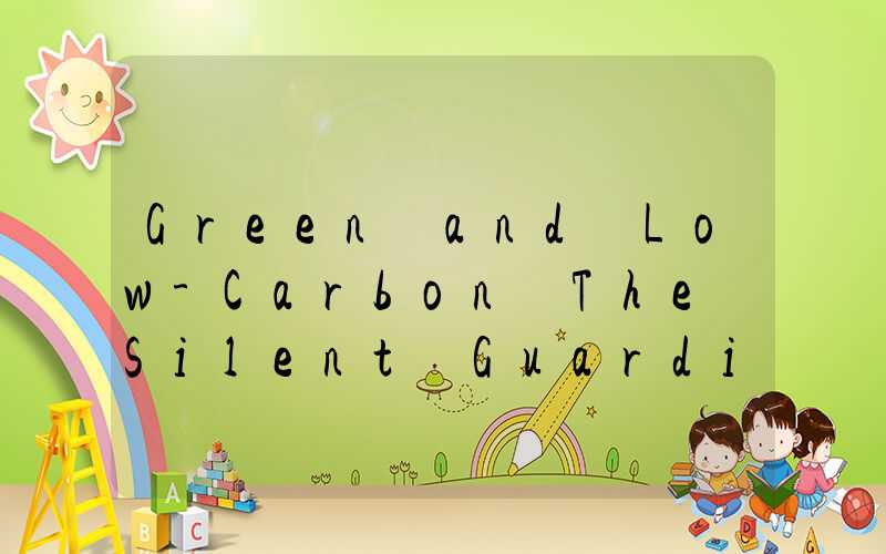 Green and Low-Carbon The Silent Guardians of Our Planet
